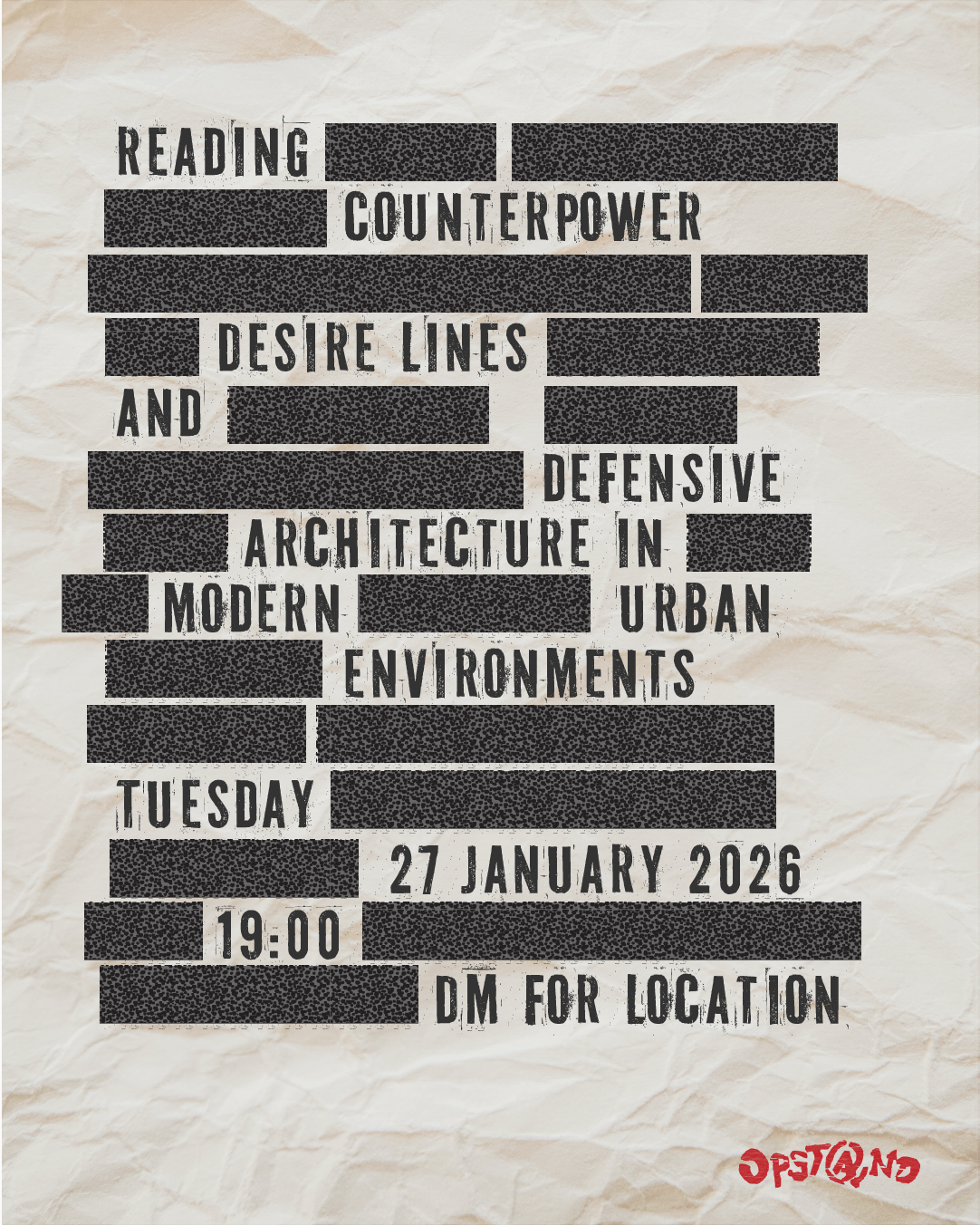 Flyer with wrinkled paper stylized as a redacted document. The visible text reads: reading counterpower
Desire lines and defensive architecture in modern urban environments
Tuesday 27 January 2026 19:00
DM for location
[Opstand logo]