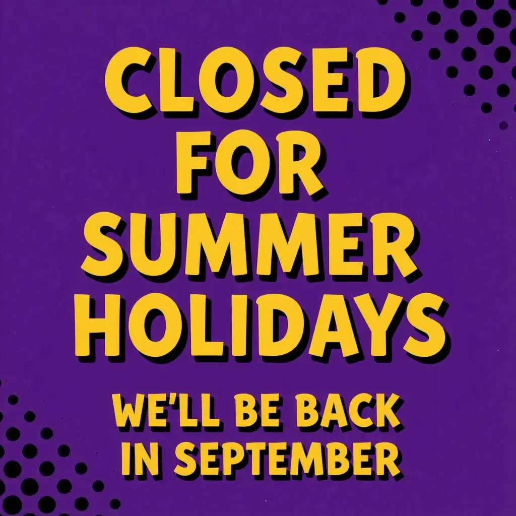 Closed for summer holidays. We'll be back in September.